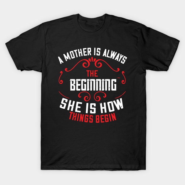 A mother is always the beginning. She is how things begin T-Shirt by 4Zimage